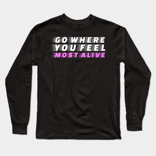 Go where you feel most alive Long Sleeve T-Shirt